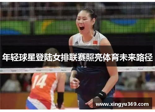 年轻球星登陆女排联赛照亮体育未来路径