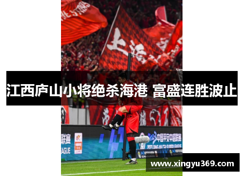 江西庐山小将绝杀海港 富盛连胜波止