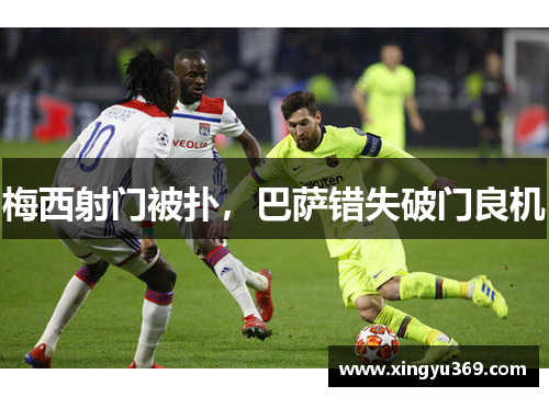 梅西射门被扑，巴萨错失破门良机