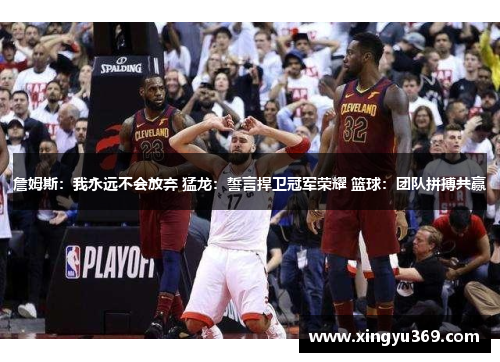 詹姆斯：我永远不会放弃 猛龙：誓言捍卫冠军荣耀 篮球：团队拼搏共赢