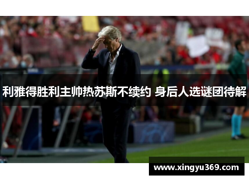 利雅得胜利主帅热苏斯不续约 身后人选谜团待解